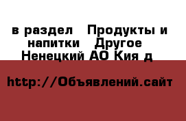  в раздел : Продукты и напитки » Другое . Ненецкий АО,Кия д.